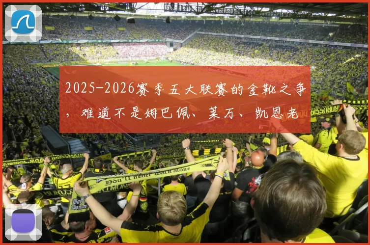 2025-2026赛季五大联赛的金靴之争，难道不是姆巴佩、莱万、凯恩老熟人包揽